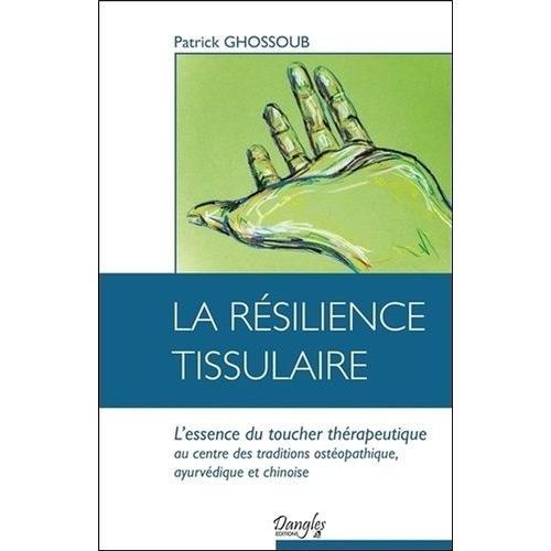 La Résilience Tissulaire - L'essence Du Toucher Thérapeutique