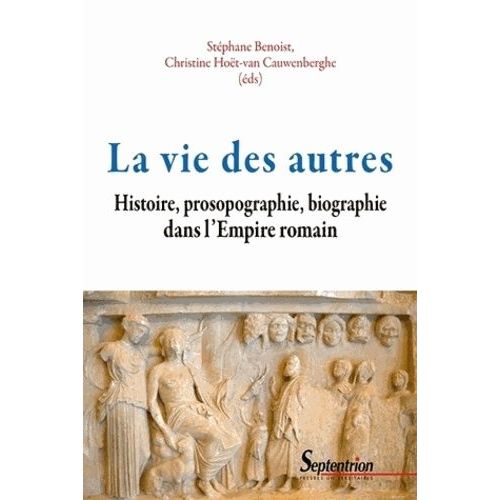 La Vie Des Autres - Histoire, Prosopographie, Biographie Dans L'empire Romain