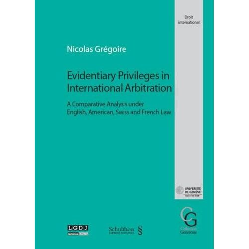 Evidentiary Privileges In International Arbitration - A Comparative Analysis Under English, American, Swiss And French Law