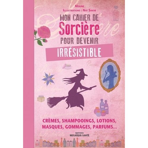 Mon Cahier De Sorcière Pour Devenir Irrésistible - Crèmes, Shampooings, Lotions, Masques, Gommages, Parfums