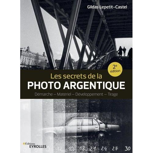 Les Secrets De La Photo Argentique - Démarche, Matériel, Développement, Tirage