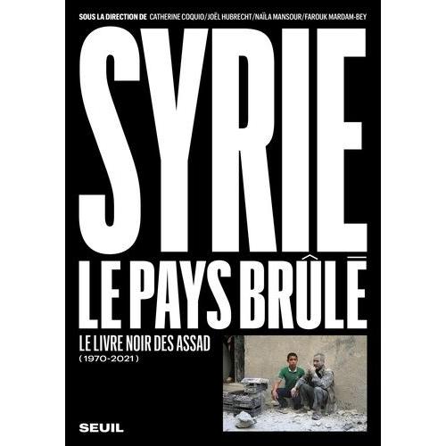 Syrie, Le Pays Brûlé - Le Livre Noir Des Assad (1970-2021)