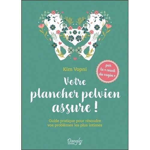 Votre Plancher Pelvien Assure ! - Guide Pratique Pour Résoudre Vos Problèmes Les Plus Intimes