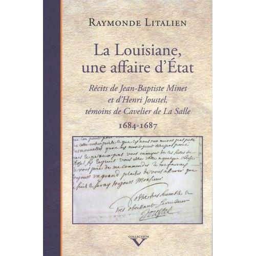 La Louisiane, Une Affaire D'etat - Récits De Jean-Baptiste Minet Et D'henri Joustel, Témoins De Cavelier De La Salle (1684-1687)