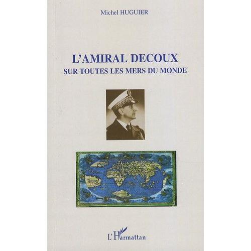 L'amiral Decoux Sous Toutes Les Mers Du Monde - De L'ecole Navale (1901) Au Gouvernement De L'indochine (1940-1945)