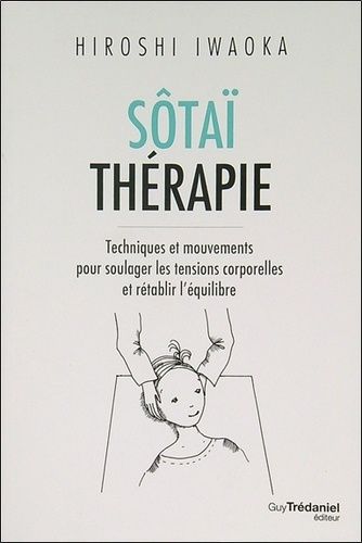 Sôtaï Thérapie - Techniques Et Mouvements Pour Soulager Les Tensions Corporelles Et Rétablir L'équilibre