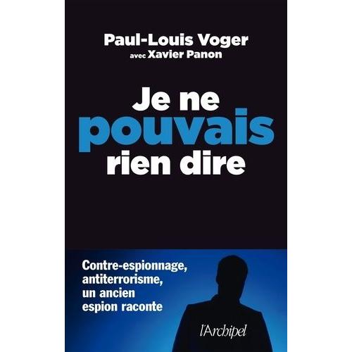 Je Ne Pouvais Rien Dire - Contre-Espionnage, Antiterrorisme : Un Ancien Espion Raconte