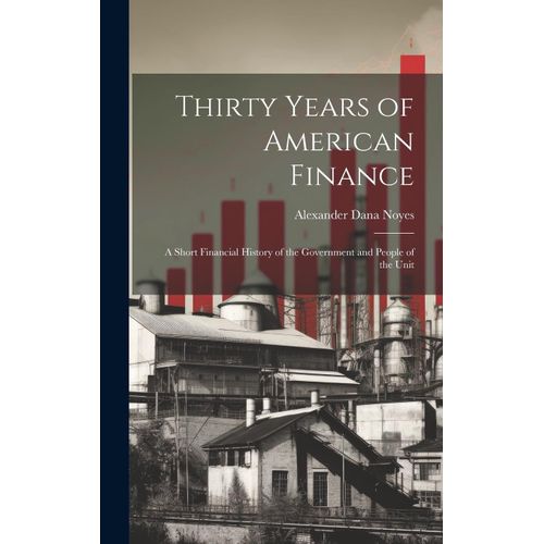 Thirty Years Of American Finance: A Short Financial History Of The Government And People Of The Unit