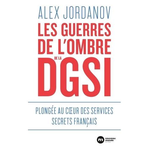 Les Guerres De L'ombre De La Dgsi - Plongée Au Coeur Des Services Secrets Français