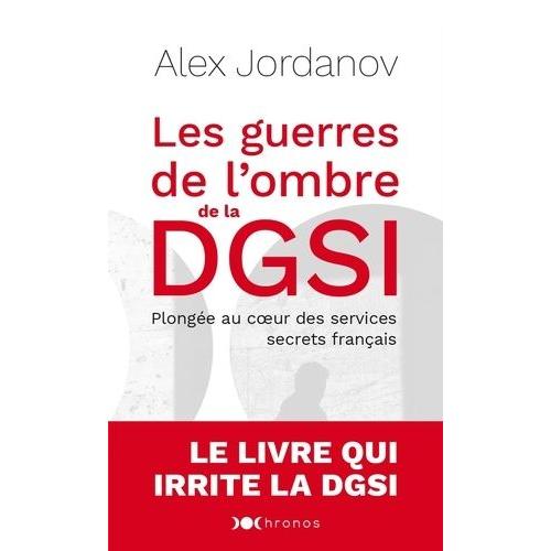 Les Guerres De L'ombre De La Dgsi - Plongée Au Coeur Des Services Secrets Français