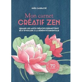 Mon Carnet Créatif Zen - Quand Les Arts Créatifs Permettent De S'éveiller À La Sérénité Orientale