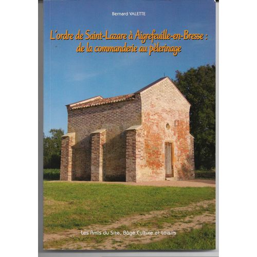 L'ordre De Saint-Lazare À Aigrefeuille-En-Bresse : De La Commanderie Au Pèlerinage, Bernard Valette, Les Amis Du Site, Bâgé (Ain) Culture Et Loisirs, 2010, Imprimerie Alain Monterrat, Feillens