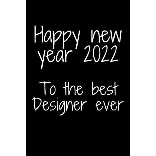 Happy New Year 2022 To The Best Designer Ever: Happy New Year 2022 Gift Notebook/ Journal / Diary Gift, 100 Blank Pages, 6×9 Inches, Matte Finish Cover