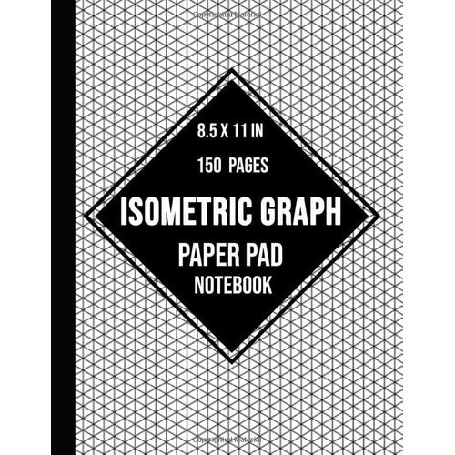 Isometric Graph Paper Pad Notebook: Composition Technical Sketchbook | Isometric Paper For 3d Designs, Architecture, Landscaping, Mathematics Geometry | 120 Pages, 8.5 X 11 In
