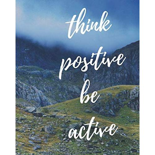 Think Positive Be Active : Notes: -Series Notebooks - Daily Blank Notes - 8 X 10 - 100 Pages - Positive Minimalist Cover -Journal For Men And Woman - Inspirational Quotes - Great Gift For Letters - Bl