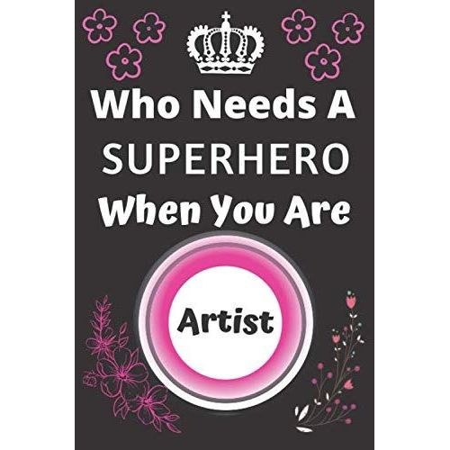 Who Needs A Superhero When You Are Artist: Career Journal Notebook Appreciation Gift For Staff, Coworker, Employee And Team Leader