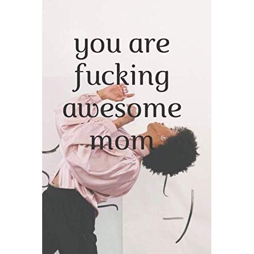 You Are Fucking Awesome Mom: Mothers Day Gift Journal From Girlfriend,Mom,Mother,Family Members,Lovers,Team,Friends,Seniors,Sister,Daughter /(6x9 Lined) Blank Journal Notebook