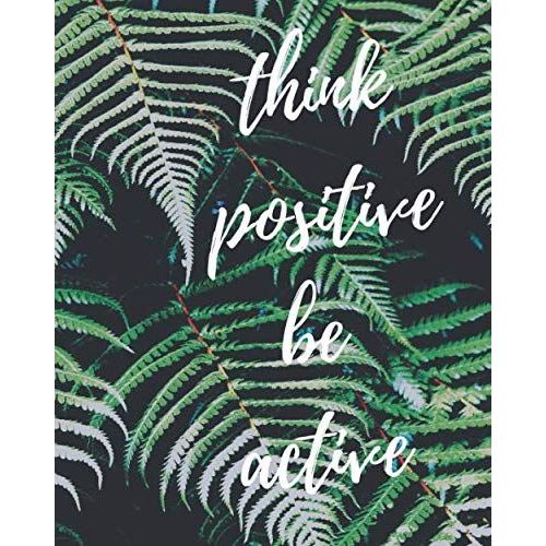 Think Positive Be Active : Notes: -Series Notebooks - Daily Blank Notes - 8 X 10 - 100 Pages - Positive Minimalist Cover -Journal For Men And Woman - Inspirational Quotes - Great Gift For Letters - Bl