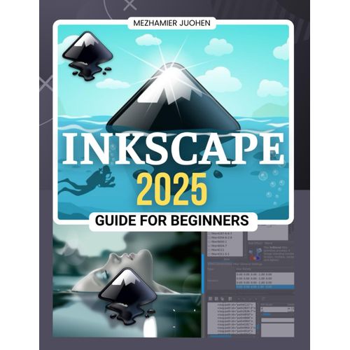 Inkscape 2025 Guide For Beginners: Mastering Digital Design Techniques With Essential Tools And Advanced Applications