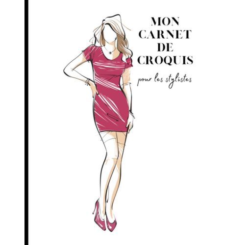 Mon Carnet De Croquis Pour Les Stylistes: Carnet De Croquis Pour Les Stylistes / Cahier De Dessins De Mode / Permet De Laisser S'exprimer Toute Sa Créativité