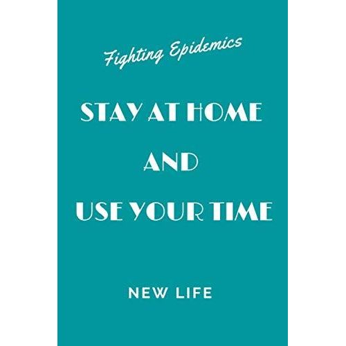 Stay At Home And Use Your Time, Fighting Epidemics, New Life: Lined Notebook Journal In Order To Stay At Home, Gift For Adults And Kids For Any Gift Giving Occasion,For Girls Or Boys, 120 Pages, 6"X"9