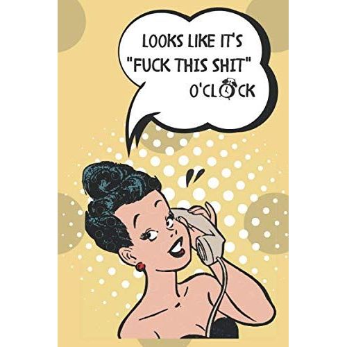 Looks Like Its Fuck This Shit Oclock: Notebook - Retro Hilarious Sarcastic Pop Art Journal - Great Funny Gag Gift For Adults, Best Friend, Sister, Mom Coworkers, Employee Appreciation And Office Gags: