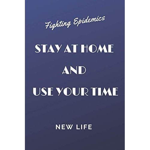 Stay At Home And Use Your Time, Fighting Epidemics, New Life: Lined Notebook Journal In Order To Stay At Home, Gift For Adults And Kids For Any Gift Giving Occasion,For Girls Or Boys , 120 Pages, 6"X"