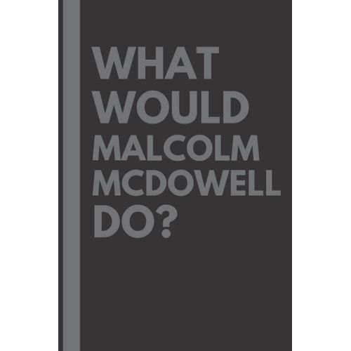 What Would Malcolm Mcdowell Do?: Lined Journal Notebook, Perfect Gift For All Malcolm Mcdowell Fans - 6x9 Inches - 110pages