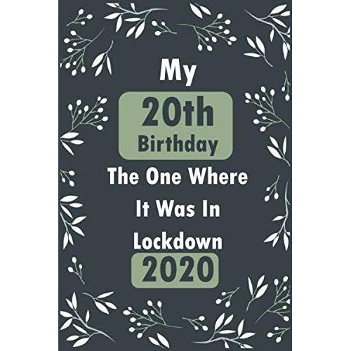 My 20th Birthday The One Where It Was In Lockdown 2020 Notebook Journal: Birthday Journal, 20 Year Old Notebook Composition Size (6x9) With Lined And Blank Pages, Perfect For Journal, Doodling, Sketch