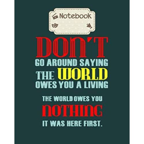 Notebook: Dont Go Around Saying The World Owes You A Living - For Men Woman Journal/Notebook Blank Lined Ruled 100 Pages 8x10 Inches