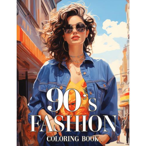 90s Fashion Coloring Book: Wonderful Stylish Outfits Coloring Pages 1900s Retro Clothing Illustrations For Teen Girls And Adults Relaxation