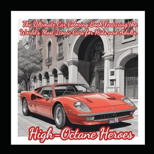 High-Octane Heroes: The Ultimate Car Coloring Book Featuring The World's Most Iconic Cars For Kids And Adults
