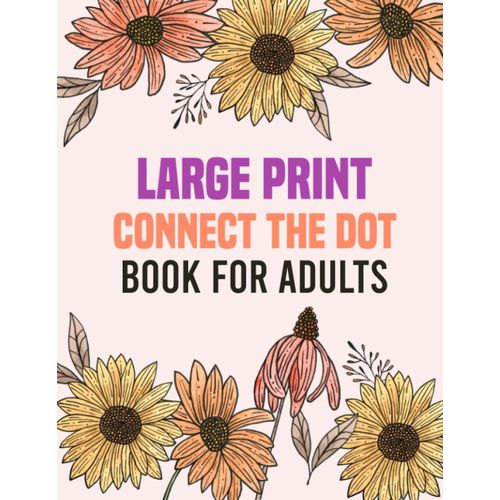 Large Print Connect The Dot Book For Adults: The Mindful Way To Relax And Unwind | Large Print Dot To Dot Puzzles Of Birds, Animals, Flower And Landscapes