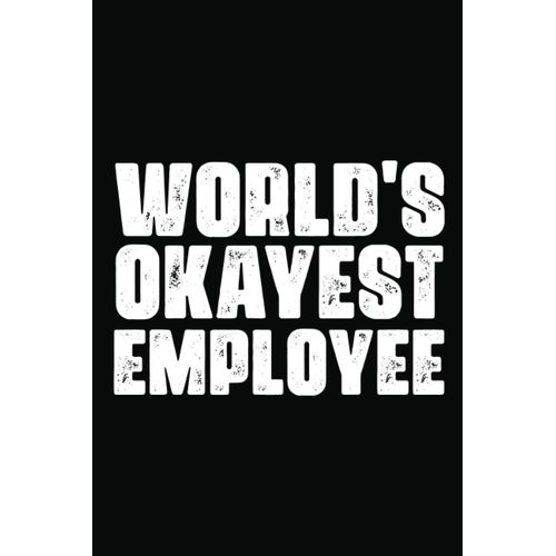 World's Okayest Employee Notebook: For Office Men And Women, Coworkers | Funny Gag Gifts For Bosses, Friends And Family With Sarcastic Office Humor. Journal Lined With 120 Pages, 6 X 9 Inch.