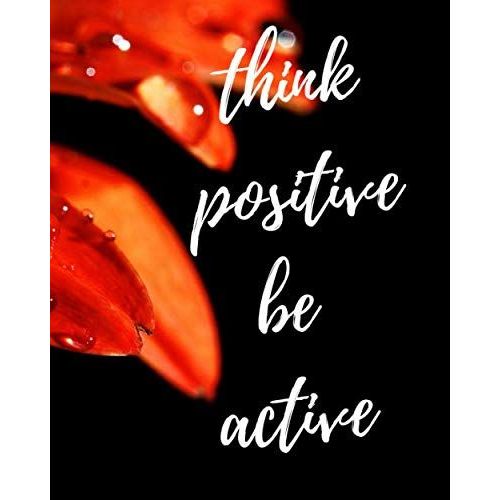 Think Positive Be Active : Notes: -Series Notebooks - Daily Blank Notes - 8 X 10 - 100 Pages - Positive Minimalist Cover -Journal For Men And Woman - Inspirational Quotes - Great Gift For Letters - Bl