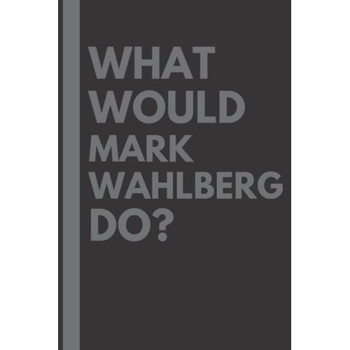 What Would Mark Wahlberg Do?: Lined Journal Notebook, Perfect Gift For All Mark Wahlberg Fans - 6x9 Inches - 110pages