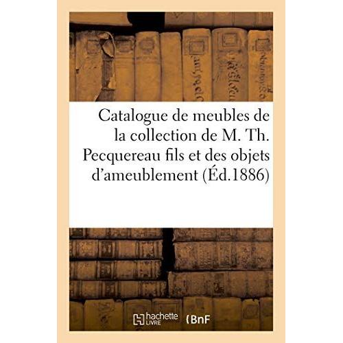 Catalogue De Meubles Anciens Des Xviie Et Xviiie Siècles En Bois Sculpté, Sièges, Livres: Ouvrages À Figures De La Collection De M. Th. Pecquereau Fils Et Des Objets D'ameublement