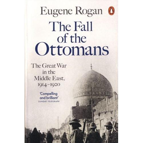 The Fall Of The Ottomans - The Great War In The Middle East, 1914-1920