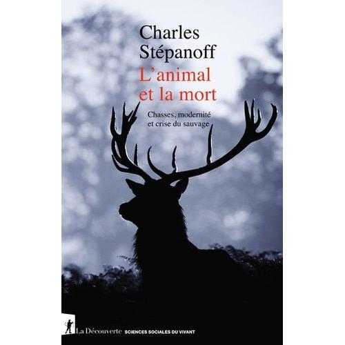 L'animal Et La Mort - Chasses, Modernité Et Crise Du Sauvage