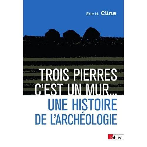 Trois Pierres, C'est Un Mur - Une Histoire De L'archéologie