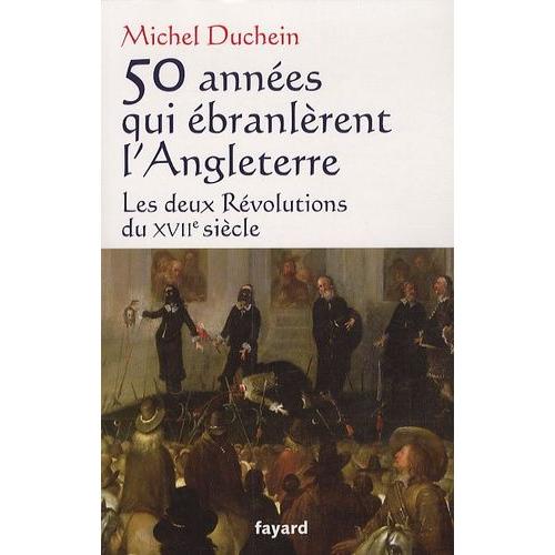 50 Années Qui Ébranlèrent L'angleterre - Les Deux Révolutions Du Xviie Siècle