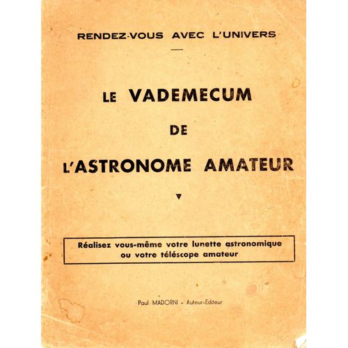 Le Vademecum De L'astronome Amateur - Réalisez Vous-Même Votre Lunette Astronomique Ou Votre Télescope Amateur