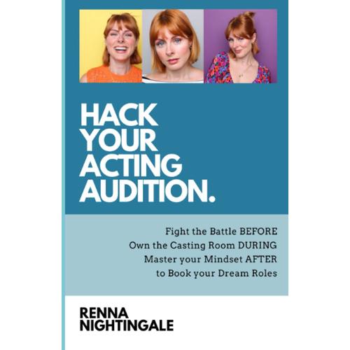 Hack Your Acting Audition: Fight The Battle Before, Own The Casting Room During, And Manage Your Mindset After The Audition To Book Your Dream Roles