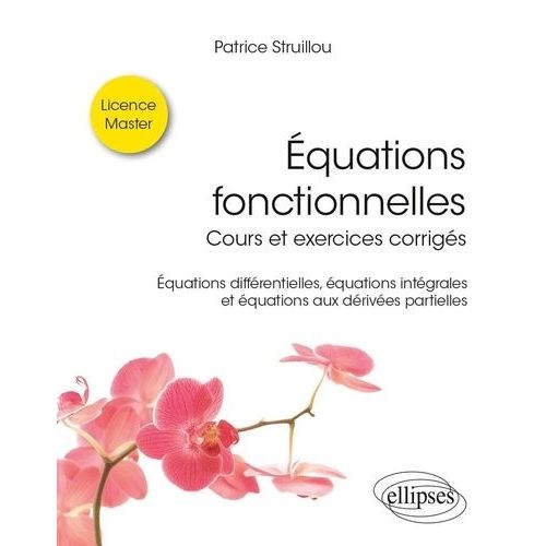 Equations Fonctionnelles - Cours Et Exercices Corrigés - Equations Différentielles, Équations Intégrales Et Équations Aux Dérivées Partielles