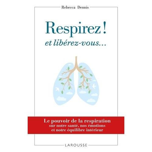 Respirez ! Et Libérez-Vous - Le Pouvoir De La Respiration Sur Notre Santé, Nos Émotions Et Notre Équilibre Intérieur