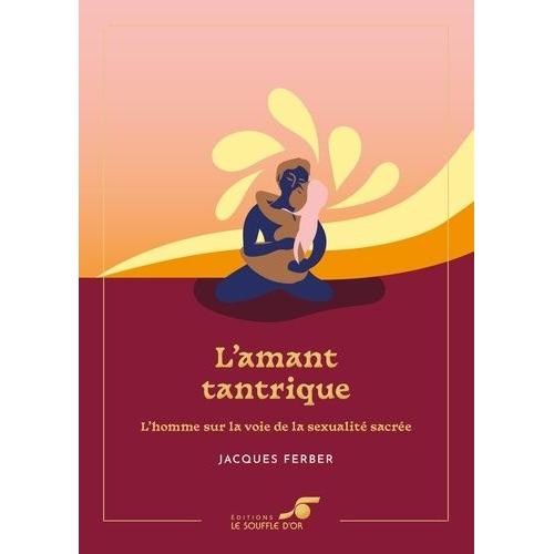 L'amant Tantrique - L'homme Sur La Voie De La Sexualité Sacrée