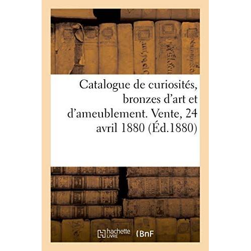 Catalogue De Curiosités, Bronzes D'art Et D'ameublement, Arrivant De L'étranger: Vente, 24 Avril 1880