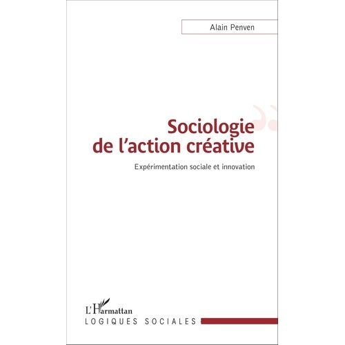 Sociologie De L'action Créative - Expérimentation Sociale Et Innovation