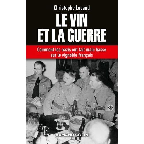 Le Vin Et La Guerre - Comment Les Nazis Ont Fait Main Basse Sur Le Vignoble Français