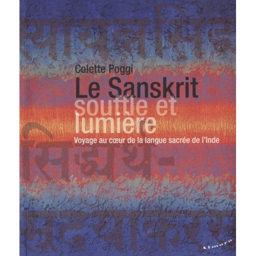 Le Sanskrit, Souffle Et Lumière - Voyage Au Coeur De La Langue Sacrée De L'inde